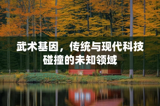 武术基因，传统与现代科技碰撞的未知领域