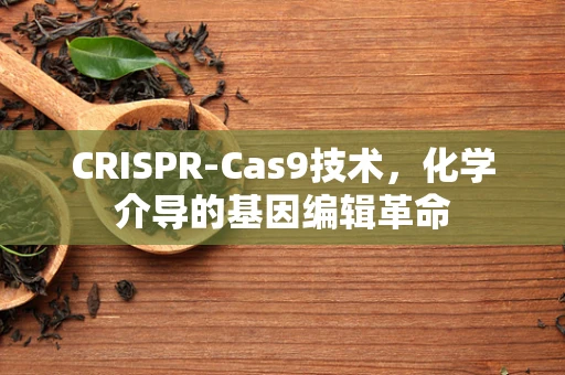 CRISPR-Cas9技术，化学介导的基因编辑革命
