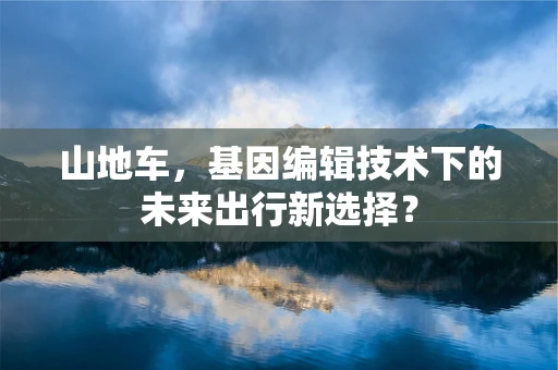 山地车，基因编辑技术下的未来出行新选择？