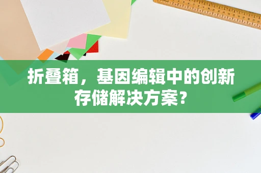 折叠箱，基因编辑中的创新存储解决方案？