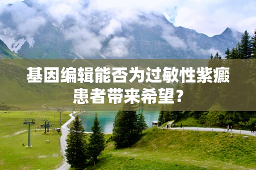 基因编辑能否为过敏性紫癜患者带来希望？