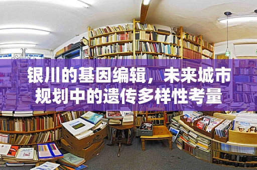 银川的基因编辑，未来城市规划中的遗传多样性考量