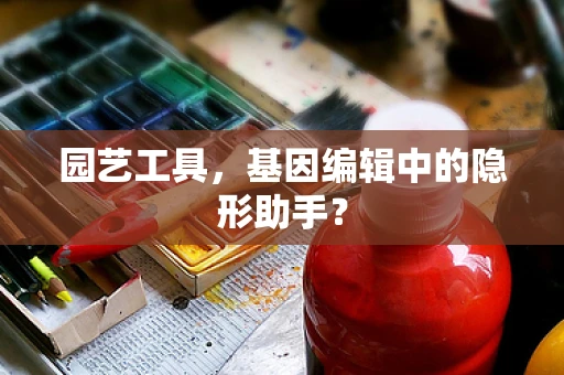 园艺工具，基因编辑中的隐形助手？