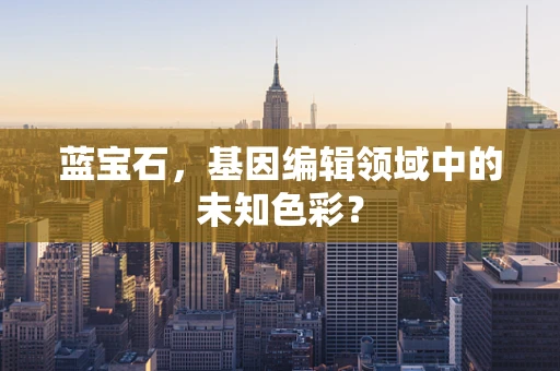 蓝宝石，基因编辑领域中的未知色彩？