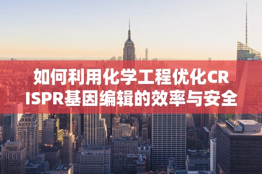 如何利用化学工程优化CRISPR基因编辑的效率与安全性？