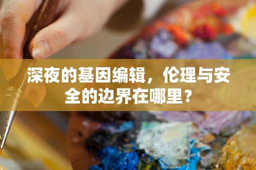 深夜的基因编辑，伦理与安全的边界在哪里？