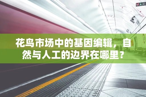 花鸟市场中的基因编辑，自然与人工的边界在哪里？