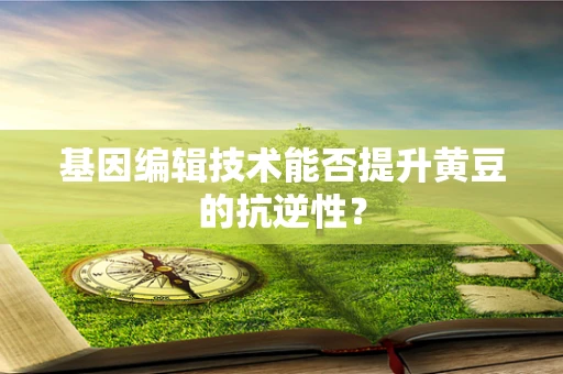 基因编辑技术能否提升黄豆的抗逆性？