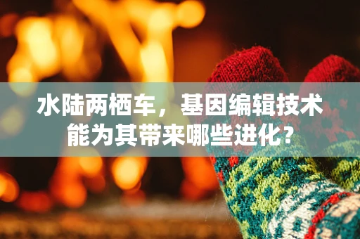 水陆两栖车，基因编辑技术能为其带来哪些进化？