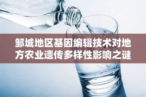 邹城地区基因编辑技术对地方农业遗传多样性影响之谜