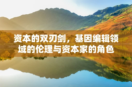 资本的双刃剑，基因编辑领域的伦理与资本家的角色