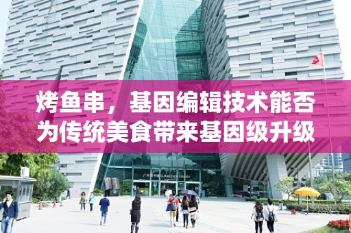 烤鱼串，基因编辑技术能否为传统美食带来基因级升级？