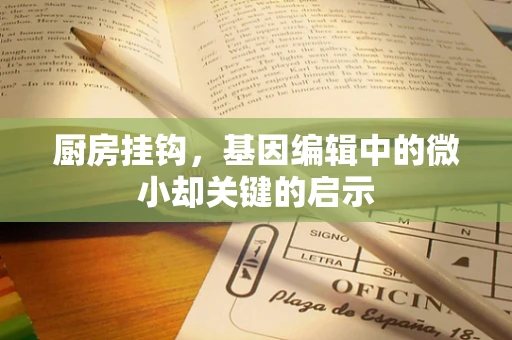厨房挂钩，基因编辑中的微小却关键的启示