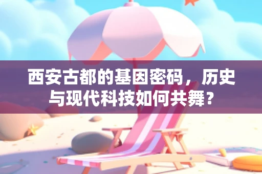 西安古都的基因密码，历史与现代科技如何共舞？