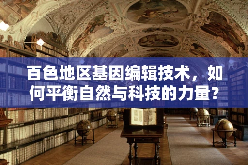 百色地区基因编辑技术，如何平衡自然与科技的力量？
