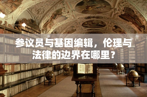 参议员与基因编辑，伦理与法律的边界在哪里？