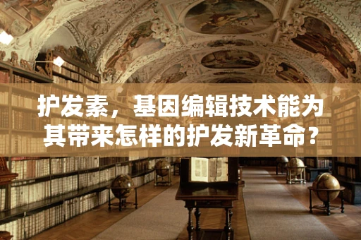 护发素，基因编辑技术能为其带来怎样的护发新革命？