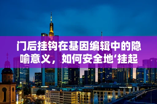 门后挂钩在基因编辑中的隐喻意义，如何安全地‘挂起’未知的遗传风险？