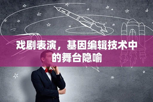 戏剧表演，基因编辑技术中的舞台隐喻