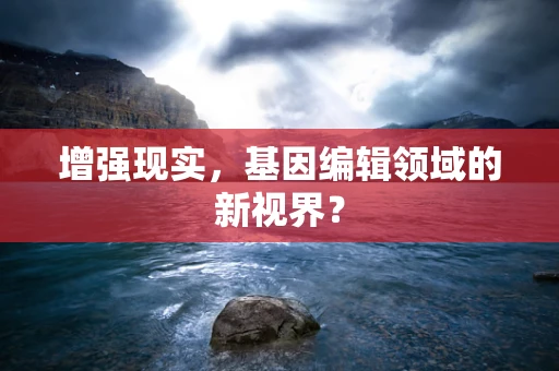 增强现实，基因编辑领域的新视界？