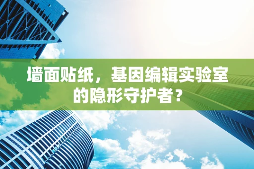 墙面贴纸，基因编辑实验室的隐形守护者？