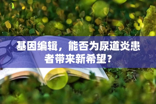基因编辑，能否为尿道炎患者带来新希望？