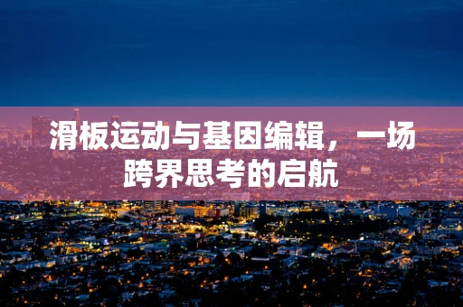 滑板运动与基因编辑，一场跨界思考的启航