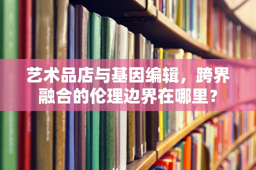 艺术品店与基因编辑，跨界融合的伦理边界在哪里？