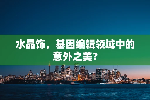 水晶饰，基因编辑领域中的意外之美？