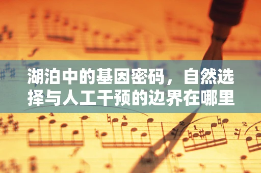 湖泊中的基因密码，自然选择与人工干预的边界在哪里？