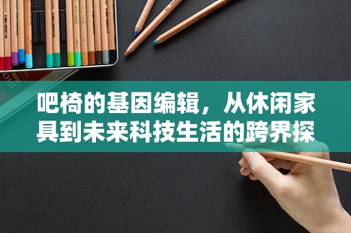 吧椅的基因编辑，从休闲家具到未来科技生活的跨界探索