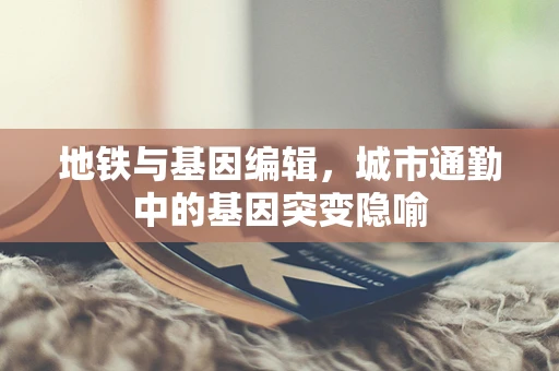 地铁与基因编辑，城市通勤中的基因突变隐喻