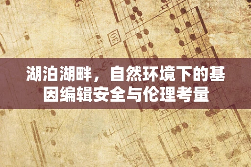 湖泊湖畔，自然环境下的基因编辑安全与伦理考量