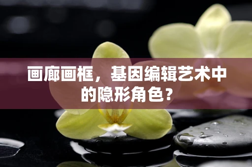 画廊画框，基因编辑艺术中的隐形角色？