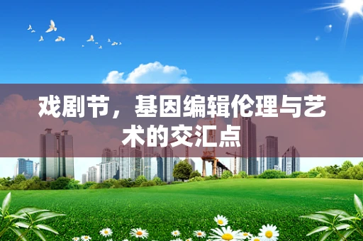 戏剧节，基因编辑伦理与艺术的交汇点