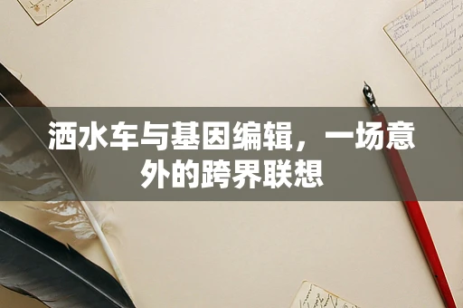 洒水车与基因编辑，一场意外的跨界联想