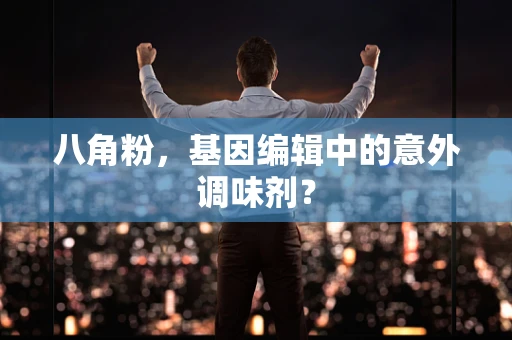 八角粉，基因编辑中的意外调味剂？