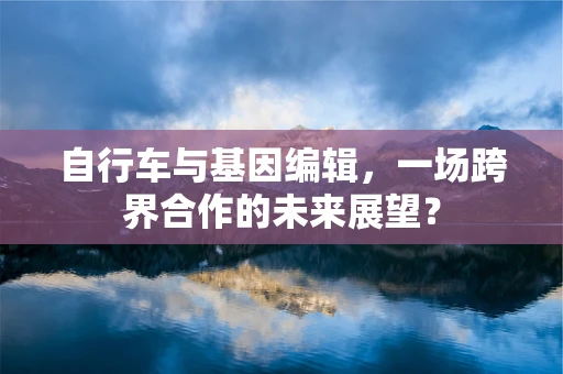 自行车与基因编辑，一场跨界合作的未来展望？