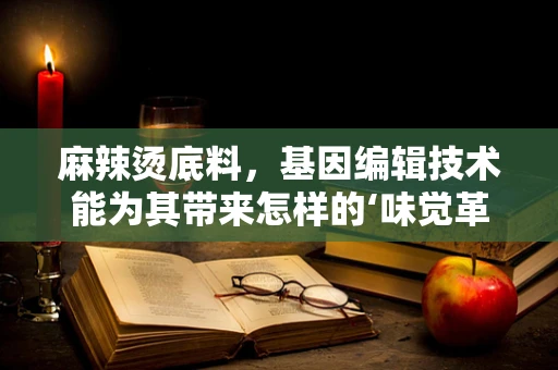 麻辣烫底料，基因编辑技术能为其带来怎样的‘味觉革命’？