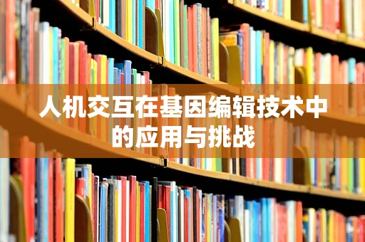 人机交互在基因编辑技术中的应用与挑战