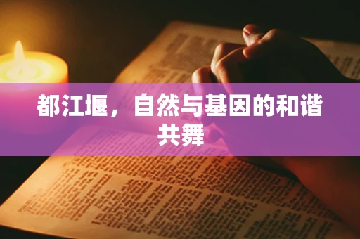 都江堰，自然与基因的和谐共舞