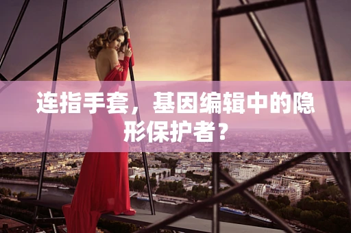连指手套，基因编辑中的隐形保护者？