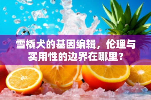 雪橇犬的基因编辑，伦理与实用性的边界在哪里？