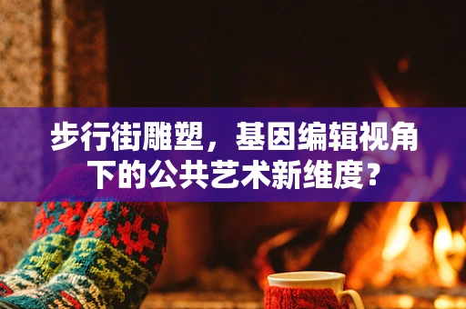 步行街雕塑，基因编辑视角下的公共艺术新维度？