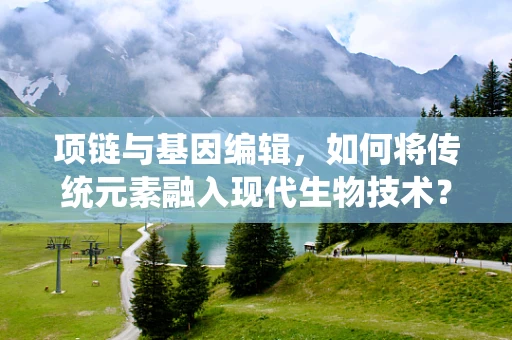 项链与基因编辑，如何将传统元素融入现代生物技术？