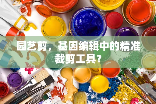 园艺剪，基因编辑中的精准裁剪工具？