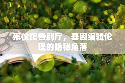 殡仪馆告别厅，基因编辑伦理的隐秘角落