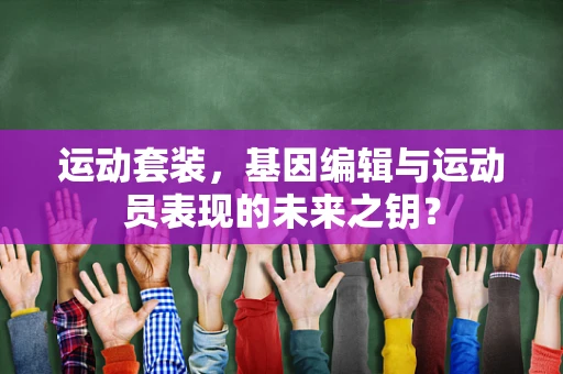 运动套装，基因编辑与运动员表现的未来之钥？