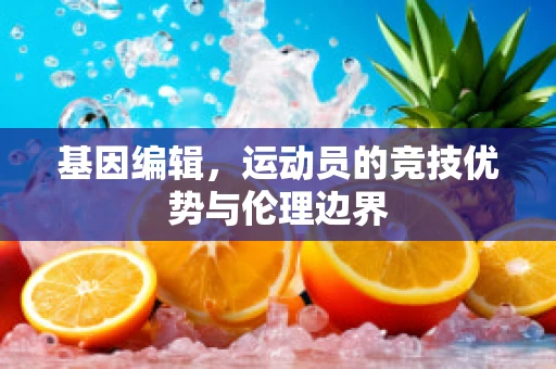 基因编辑，运动员的竞技优势与伦理边界