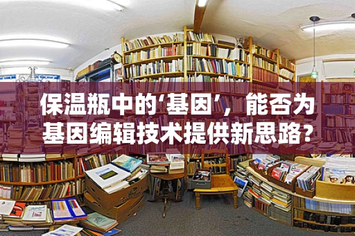 保温瓶中的‘基因’，能否为基因编辑技术提供新思路？